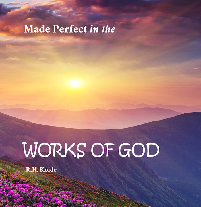 Made Perfect in the Works of God by R.H. Koide
